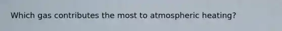 Which gas contributes the most to atmospheric heating?