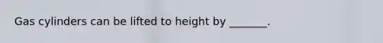 Gas cylinders can be lifted to height by _______.