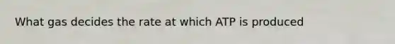 What gas decides the rate at which ATP is produced