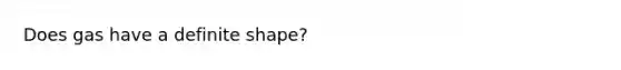 Does gas have a definite shape?