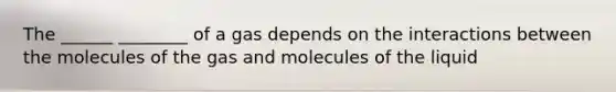 The ______ ________ of a gas depends on the interactions between the molecules of the gas and molecules of the liquid