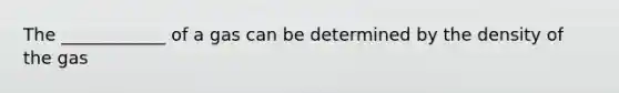 The ____________ of a gas can be determined by the density of the gas