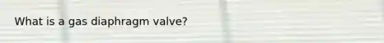 What is a gas diaphragm valve?