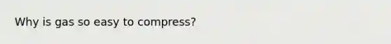 Why is gas so easy to compress?