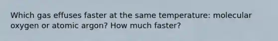 Which gas effuses faster at the same temperature: molecular oxygen or atomic argon? How much faster?