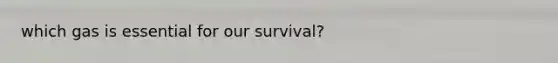 which gas is essential for our survival?