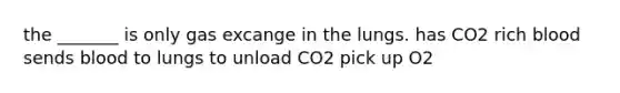 the _______ is only gas excange in the lungs. has CO2 rich blood sends blood to lungs to unload CO2 pick up O2