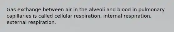 Gas exchange between air in the alveoli and blood in pulmonary capillaries is called cellular respiration. internal respiration. external respiration.