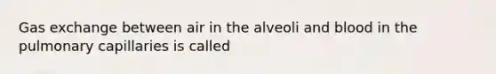 Gas exchange between air in the alveoli and blood in the pulmonary capillaries is called