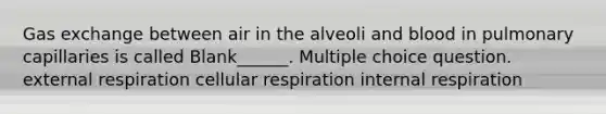 <a href='https://www.questionai.com/knowledge/kU8LNOksTA-gas-exchange' class='anchor-knowledge'>gas exchange</a> between air in the alveoli and blood in pulmonary capillaries is called Blank______. Multiple choice question. external respiration <a href='https://www.questionai.com/knowledge/k1IqNYBAJw-cellular-respiration' class='anchor-knowledge'>cellular respiration</a> internal respiration