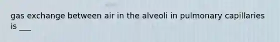 gas exchange between air in the alveoli in pulmonary capillaries is ___