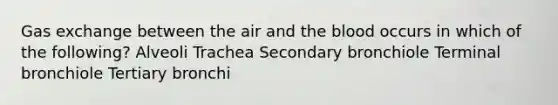 <a href='https://www.questionai.com/knowledge/kU8LNOksTA-gas-exchange' class='anchor-knowledge'>gas exchange</a> between the air and <a href='https://www.questionai.com/knowledge/k7oXMfj7lk-the-blood' class='anchor-knowledge'>the blood</a> occurs in which of the following? Alveoli Trachea Secondary bronchiole Terminal bronchiole Tertiary bronchi