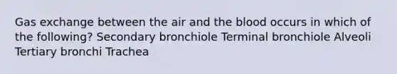 Gas exchange between the air and the blood occurs in which of the following? Secondary bronchiole Terminal bronchiole Alveoli Tertiary bronchi Trachea