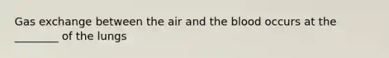 Gas exchange between the air and the blood occurs at the ________ of the lungs