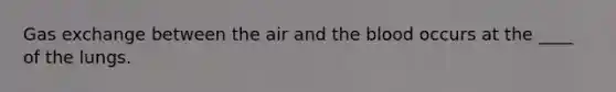 <a href='https://www.questionai.com/knowledge/kU8LNOksTA-gas-exchange' class='anchor-knowledge'>gas exchange</a> between the air and <a href='https://www.questionai.com/knowledge/k7oXMfj7lk-the-blood' class='anchor-knowledge'>the blood</a> occurs at the ____ of the lungs.