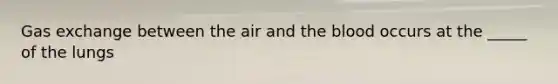 Gas exchange between the air and the blood occurs at the _____ of the lungs