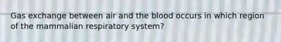 Gas exchange between air and the blood occurs in which region of the mammalian respiratory system?