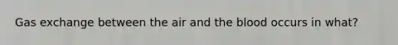 Gas exchange between the air and the blood occurs in what?