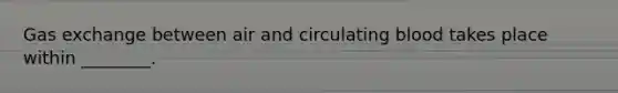 Gas exchange between air and circulating blood takes place within ________.