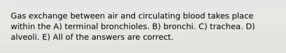 <a href='https://www.questionai.com/knowledge/kU8LNOksTA-gas-exchange' class='anchor-knowledge'>gas exchange</a> between air and circulating blood takes place within the A) terminal bronchioles. B) bronchi. C) trachea. D) alveoli. E) All of the answers are correct.