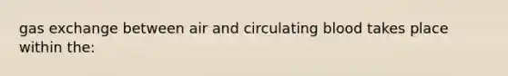 gas exchange between air and circulating blood takes place within the: