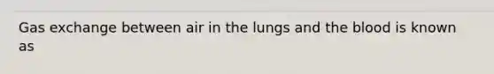 Gas exchange between air in the lungs and the blood is known as