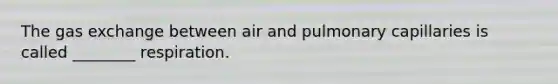 The <a href='https://www.questionai.com/knowledge/kU8LNOksTA-gas-exchange' class='anchor-knowledge'>gas exchange</a> between air and pulmonary capillaries is called ________ respiration.