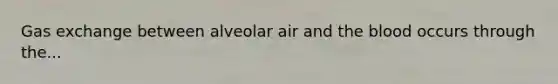 Gas exchange between alveolar air and the blood occurs through the...