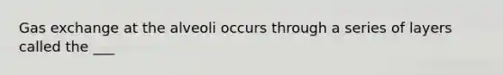 Gas exchange at the alveoli occurs through a series of layers called the ___