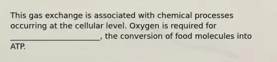 This gas exchange is associated with chemical processes occurring at the cellular level. Oxygen is required for _______________________, the conversion of food molecules into ATP.