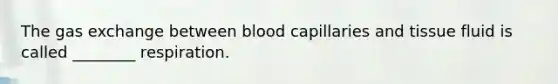 The <a href='https://www.questionai.com/knowledge/kU8LNOksTA-gas-exchange' class='anchor-knowledge'>gas exchange</a> between blood capillaries and tissue fluid is called ________ respiration.