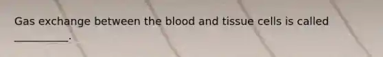 Gas exchange between the blood and tissue cells is called __________.