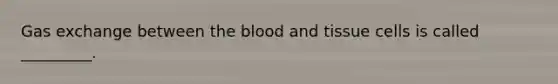 <a href='https://www.questionai.com/knowledge/kU8LNOksTA-gas-exchange' class='anchor-knowledge'>gas exchange</a> between <a href='https://www.questionai.com/knowledge/k7oXMfj7lk-the-blood' class='anchor-knowledge'>the blood</a> and tissue cells is called _________.