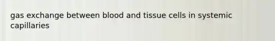 gas exchange between blood and tissue cells in systemic capillaries