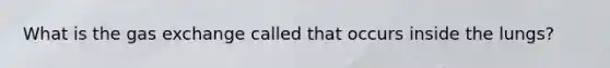 What is the gas exchange called that occurs inside the lungs?