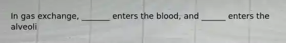 In <a href='https://www.questionai.com/knowledge/kU8LNOksTA-gas-exchange' class='anchor-knowledge'>gas exchange</a>, _______ enters <a href='https://www.questionai.com/knowledge/k7oXMfj7lk-the-blood' class='anchor-knowledge'>the blood</a>, and ______ enters the alveoli