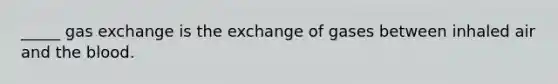 _____ <a href='https://www.questionai.com/knowledge/kU8LNOksTA-gas-exchange' class='anchor-knowledge'>gas exchange</a> is the exchange of gases between inhaled air and <a href='https://www.questionai.com/knowledge/k7oXMfj7lk-the-blood' class='anchor-knowledge'>the blood</a>.