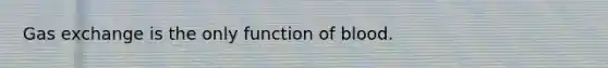 Gas exchange is the only function of blood.