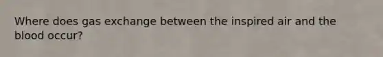 Where does gas exchange between the inspired air and the blood occur?