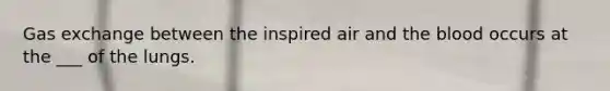 Gas exchange between the inspired air and the blood occurs at the ___ of the lungs.