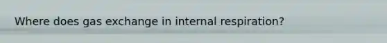 Where does gas exchange in internal respiration?