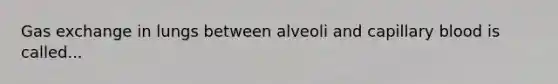 Gas exchange in lungs between alveoli and capillary blood is called...