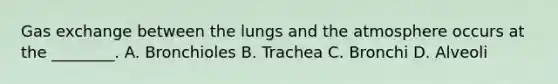 <a href='https://www.questionai.com/knowledge/kU8LNOksTA-gas-exchange' class='anchor-knowledge'>gas exchange</a> between the lungs and the atmosphere occurs at the ________. A. Bronchioles B. Trachea C. Bronchi D. Alveoli