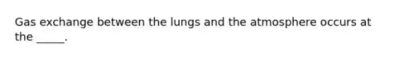 Gas exchange between the lungs and the atmosphere occurs at the _____.