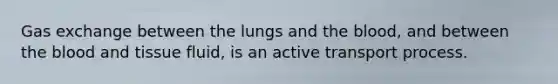 <a href='https://www.questionai.com/knowledge/kU8LNOksTA-gas-exchange' class='anchor-knowledge'>gas exchange</a> between the lungs and <a href='https://www.questionai.com/knowledge/k7oXMfj7lk-the-blood' class='anchor-knowledge'>the blood</a>, and between the blood and tissue fluid, is an active transport process.