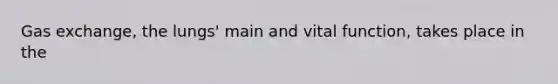 Gas exchange, the lungs' main and vital function, takes place in the