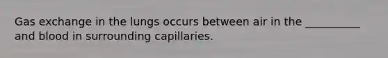 Gas exchange in the lungs occurs between air in the __________ and blood in surrounding capillaries.