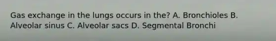 <a href='https://www.questionai.com/knowledge/kU8LNOksTA-gas-exchange' class='anchor-knowledge'>gas exchange</a> in the lungs occurs in the? A. Bronchioles B. Alveolar sinus C. Alveolar sacs D. Segmental Bronchi