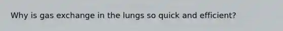 Why is <a href='https://www.questionai.com/knowledge/kU8LNOksTA-gas-exchange' class='anchor-knowledge'>gas exchange</a> in the lungs so quick and efficient?