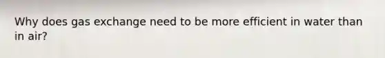Why does <a href='https://www.questionai.com/knowledge/kU8LNOksTA-gas-exchange' class='anchor-knowledge'>gas exchange</a> need to be more efficient in water than in air?